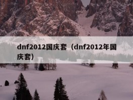 dnf2012国庆套（dnf2012年国庆套）
